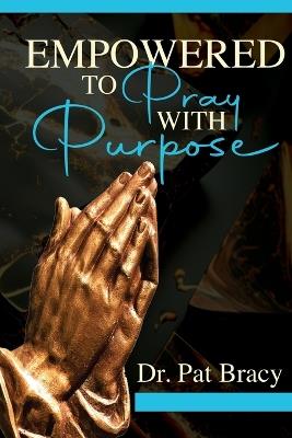 Empowered to Pray with Purpose - Pat Bracy - cover