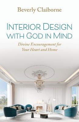 Interior Design With God in Mind: Divine Encouragement for Your Heart and Home - Beverly Claiborne - cover