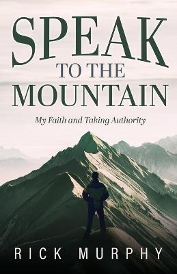 Speak to the Mountain: My Faith and Taking Authority - Rick Murphy - cover