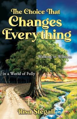 The Choice That Changes Everything: Walking in Wisdom in a World of Folly - Risa Stegall - cover