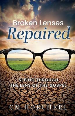 Broken Lenses Repaired: Seeing Through the Lens of the Gospel - CM Hoecherl - cover