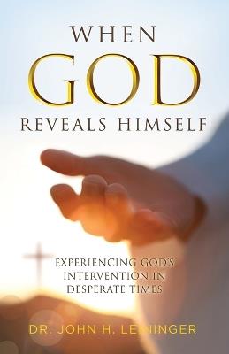 When God Reveals Himself: Experiencing God's Intervention in Desperate Times - John H Leininger - cover