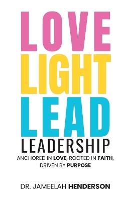 Love, Light, Lead: Anchored in Love, Rooted in Faith, Driven by Purpose - Jameelah Henderson - cover