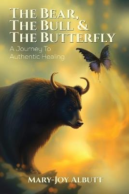 The Bear, the Bull and the Butterfly: A Journey To Authentic Healing - Mary- Joy Albutt - cover