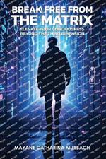 Break Free from the Matrix: Elevate Your Conciousness Beyond The Third Dimension