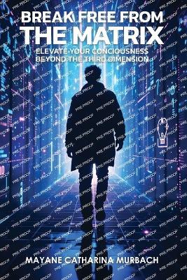 Break Free from the Matrix: Elevate Your Conciousness Beyond The Third Dimension - Mayane Catharina Murbach - cover