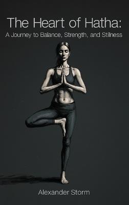 The Heart of Hatha: A Journey to Balance, Strength, and Stillness - Alexander Storm - cover