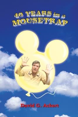 40 Years in a Mousetrap: My Walt Disney World Career in Words and Pictures - David G Ackert - cover