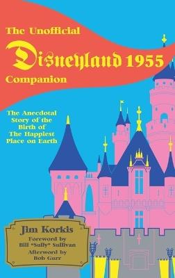 The Unofficial Disneyland 1955 Companion: The Anecdotal Story of the Birth of the Happiest Place on Earth - Jim Korkis - cover