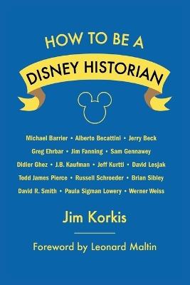 How to Be a Disney Historian: Tips from the Top Professional - Jim Korkis,Leonard Maltin - cover
