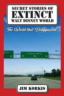 Secret Stories of Extinct Walt Disney World: The World That Disappeared - Jim Korkis - cover