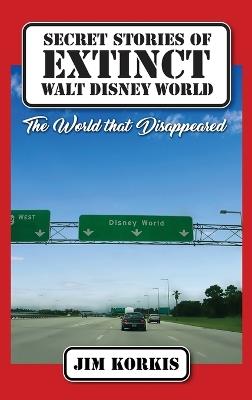 Secret Stories of Extinct Walt Disney World: The World That Disappeared - Jim Korkis - cover