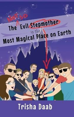 The Not-So-Evil Stepmother in the Most Magical Place on Earth: Planning Your Walt Disney World Family Vacation - Trisha Daab - cover