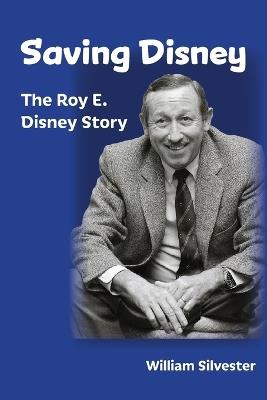 Saving Disney: The Story of Roy E. Disney - William Silvester - cover