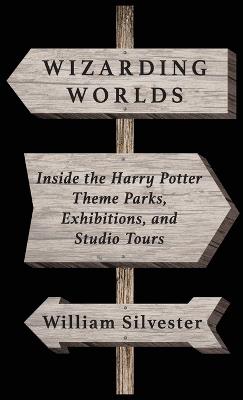 Wizarding Worlds: Inside the Harry Potter Theme Parks, Exhibitions, and Studio Tours - William Silvester - cover