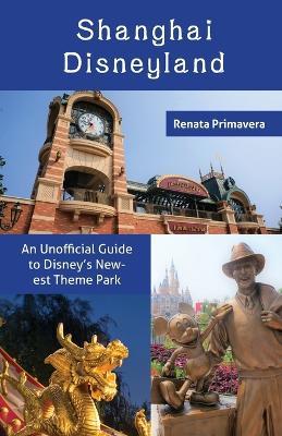 Shanghai Disneyland: An Unofficial Guide to Disney's Newest Theme Park - Renata Primavera - cover