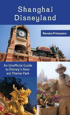 Shanghai Disneyland: An Unofficial Guide to Disney's Newest Theme Park - Renata Primavera - cover