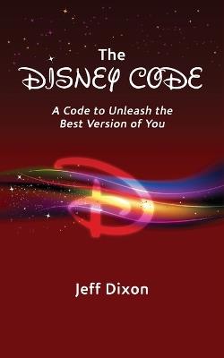 The Disney Code: A Code to Unleash the Best Version of You - Jeff Dixon - cover