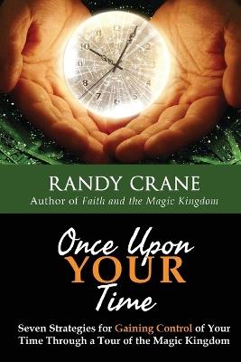 Once Upon YOUR Time: Seven Strategies for Gaining Control of Your Time Through a Tour of the Magic Kingdom - Randy Crane - cover