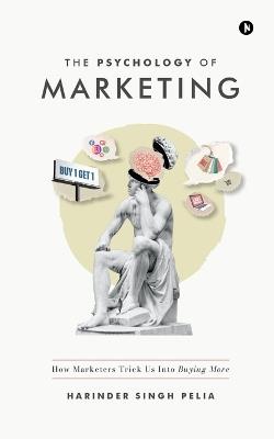 The Psychology of Marketing: How Marketers Trick Us Into Buying More - Harinder Singh Pelia - cover