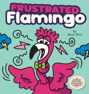Frustrated Flamingo: A Rhyming Story about Cooling Down Frustration Flames - Mary Nhin - cover