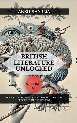 British Literature Unlocked Volume VI: Modern to Postmodern: British Literature from 1901 to the Present - Ankit Sharma - cover