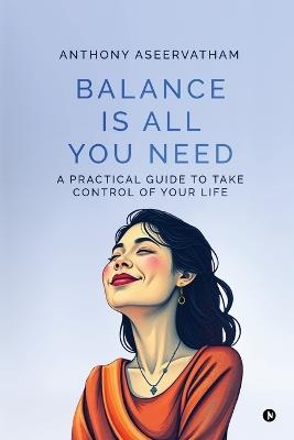 Balance is All You Need: A Practical Guide to Take Control of Your Life - Anthony Aseervatham - cover