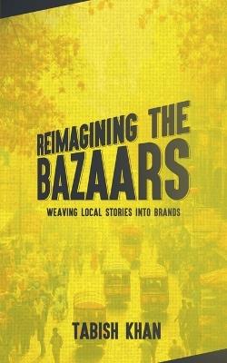 Reimagining the Bazaars: Weaving Local Stories into Brands - Tabish Khan - cover