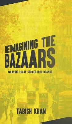 Reimagining the Bazaars: Weaving Local Stories into Brands - Tabish Khan - cover