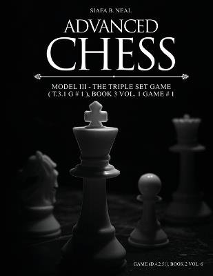 Advanced Chess - Model III - The Triple Set Game ( T.3.1 G # 1 ), Book 3 Vol. 1 Game # 1: Monumental Transformational Subliminal Analysis - Siafa B Neal - cover