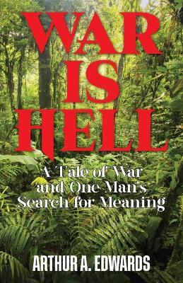 War is Hell: A Tale of War and One Man's Search for Meaning - Arthur a Edwards - cover