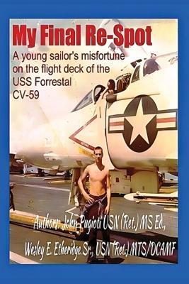 My Final Re-Spot: A Young Sailor's Misfortune on the Flight Deck of the USS Forrestal CV-59 - John Pugioti,Wesley E Etheridge - cover