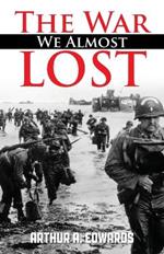 The War We Almost Lost: How We Came Close To Losing World War II