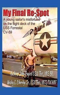 My Final Re-Spot: A Young Sailor's Misfortune on the Flight Deck of the USS Forrestal CV-59 - John Pugioti,Wesley E Etheridge - cover