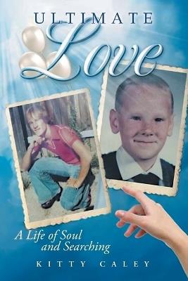 Ultimate Love: A Life of Soul and Searching - Kitty Caley - cover