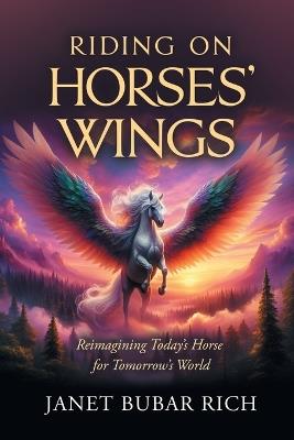 Riding on Horses' Wings: Reimagining Today's Horse for Tomorrow's World - Janet Bubar Rich - cover