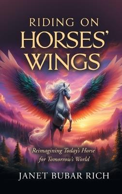Riding on Horses' Wings: Reimagining Today's Horse for Tomorrow's World - Janet Bubar Rich - cover