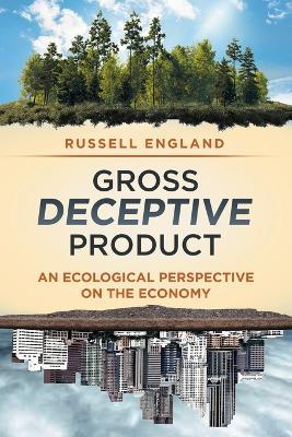 Gross Deceptive Product: An Ecological Perspective on the Economy - Russell England - cover