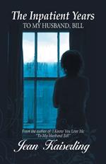 The Inpatient Years: To My Husband, Bill