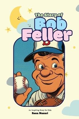The Story of Bob Feller: An Inspiring Story for Kids - Reza Nazari - cover