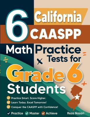 6 California CAASPP Math Practice Tests for Grade 6 Students: A Complete Guide to Building Math Mastery and Excelling on the California CAASPP Test - Nazari - cover
