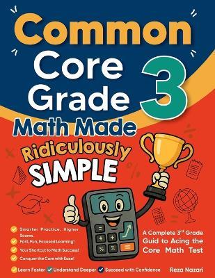 Common Core Grade 3 Math Made Ridiculously Simple: A Comprehensive 3rd Grade Guide to Acing Common Core Math Test - Reza Nazari - cover