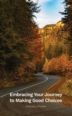 Embracing Your Journey to Making Good Choices - Cheryol Johnson - cover