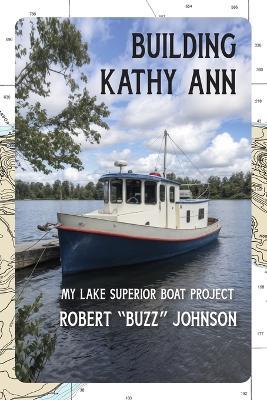 Building Kathy Ann: My Lake Superior Boat Project - Robert Johnson - cover
