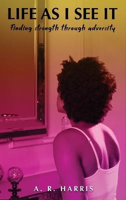 Life as I See It: Finding strength through adversity - A R Harris - cover