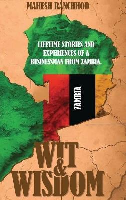 Wit & Wisdom: Lifetime Stories and Experiences of a Businessman from Zambia. - Mahesh Ranchhod - cover