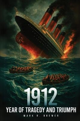 1912: Year of Tragedy and Triumph - Mark R Brewer - cover