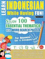 Learn Indonesian While Having Fun! - For Beginners: Easy to Intermediate - Study 100 Essential Thematics with Word Search Puzzles - Vol.1