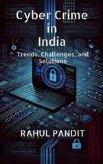 Cyber Crime in India: Trends, Challenges, and Solutions