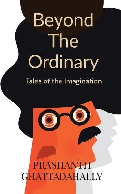 Beyond the ordinary: Tales of the Imagination - Prashanth Ghattadahally - cover